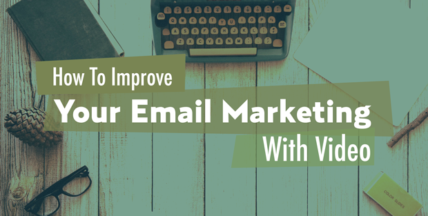 how to improve your email marketing with video